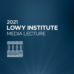 2021 Lowy Institute Media Lecture