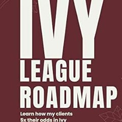 ✔PDF/✔READ The Ivy League Roadmap: Learn how my Clients 5x their Odds in Ivy League Admissions