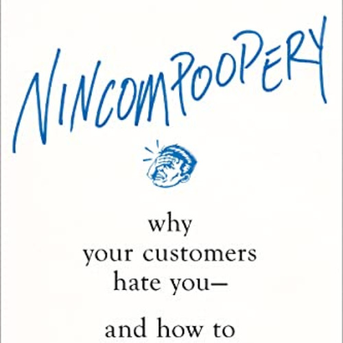 [Free] EPUB 📕 Nincompoopery: Why Your Customers Hate You--and How to Fix It by  John