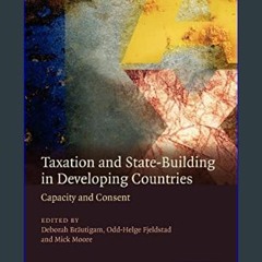 [Read Pdf] 📕 Taxation and State-Building in Developing Countries: Capacity and Consent     1st Edi
