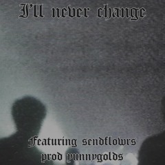 I'll never change feat. sendflowrs (prod. yunny goldz)