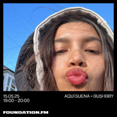 aquí suena + bushbby - 15.05.2025 - foundation.fm