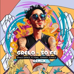 GRELO - SÓ FÉ (SPACEDANCE, FLYING, JOHNNY JUNGLE REMIX)