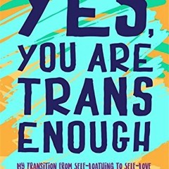FREE PDF 📁 Yes, You Are Trans Enough: My Transition from Self-Loathing to Self-Love