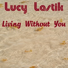 Lucy Lastik - Living Without You