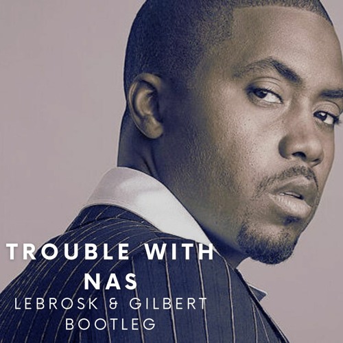Trouble With Nas - Lebrosk & Gilbert Bootleg