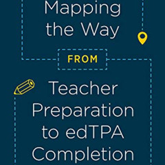 GET PDF 📦 Mapping the Way from Teacher Preparation to edTPA® Completion: A Guide for