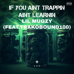 Lil Mugzy-If You Ain’t Trappin Ain’t Learnin (Feat.TrakoBound100)