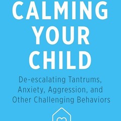 free read✔ Calming Your Child: De-escalating Tantrums, Anxiety, Aggression, and Other Challengin