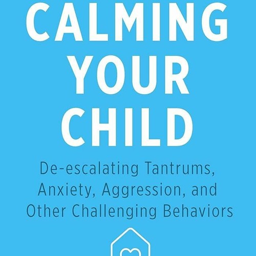 $⚡PDF⚡$/❤READ❤ Calming Your Child: De-escalating Tantrums, Anxiety, Aggression,