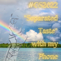 #GS2022 "Separated Taste" with my Phone