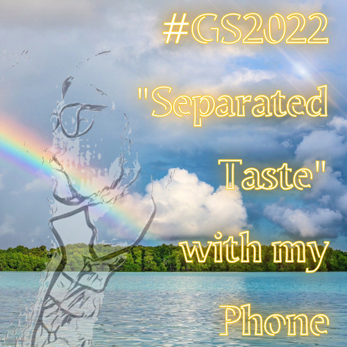 #GS2022 "Separated Taste" with my Phone