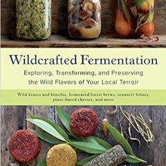 READ ⚡️ DOWNLOAD Wildcrafted Fermentation: Exploring, Transforming, and Preserving the Wild Flavors