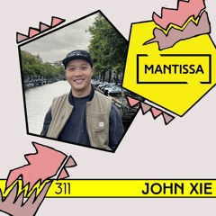Mantissa Mix 311: John Xie