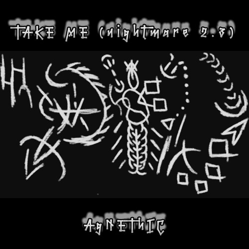 TAKE ME (nightmare 2.3) | AgNEThIC