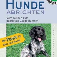 READ eBooks Hunde abrichten: Vom Welpen zum geprüften Jagdgefährten. Mit Freude für Herr und Hund!