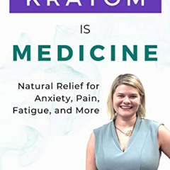 Access KINDLE 📜 Kratom is Medicine: Natural Relief for Anxiety, Pain, Fatigue, and M