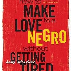 $Get~ @PDF How to Make Love to a Negro Without Getting Tired -  Dany LaFerrière (Author),
