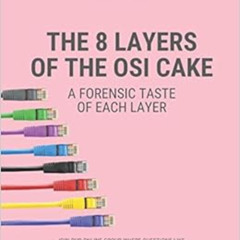 [Get] PDF 📄 The 8 Layers of the OSI Cake: A Forensic Taste of Each Layer (Cyber Secr