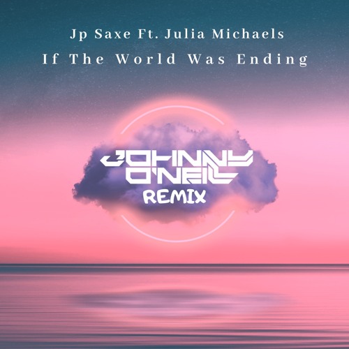 Jp Saxe FT Julia Michaels - If The World Was Ending ( Johnny O'Neill Remix )