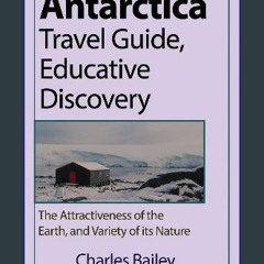 PDF 💖 Antarctica Travel Guide, Educative Discovery: The Attractiveness of the Earth, and Variety o
