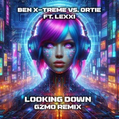 Ben X-Treme Vs. Ortie Ft. Lexxi - Looking Down (GZMO Remix)