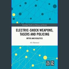 [R.E.A.D P.D.F] 🌟 Electric-Shock Weapons, Tasers and Policing: Myths and Realities (Routledge Stud