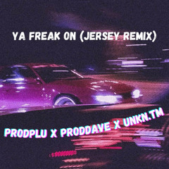 YA FREAK ON (JERSEY REMIX FT, ProdPlu, ProdDave, and Unkn.tm)