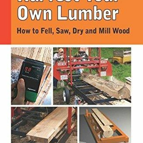 Download Harvest Your Own Lumber: How to Fell, Saw, Dry and Mill Wood