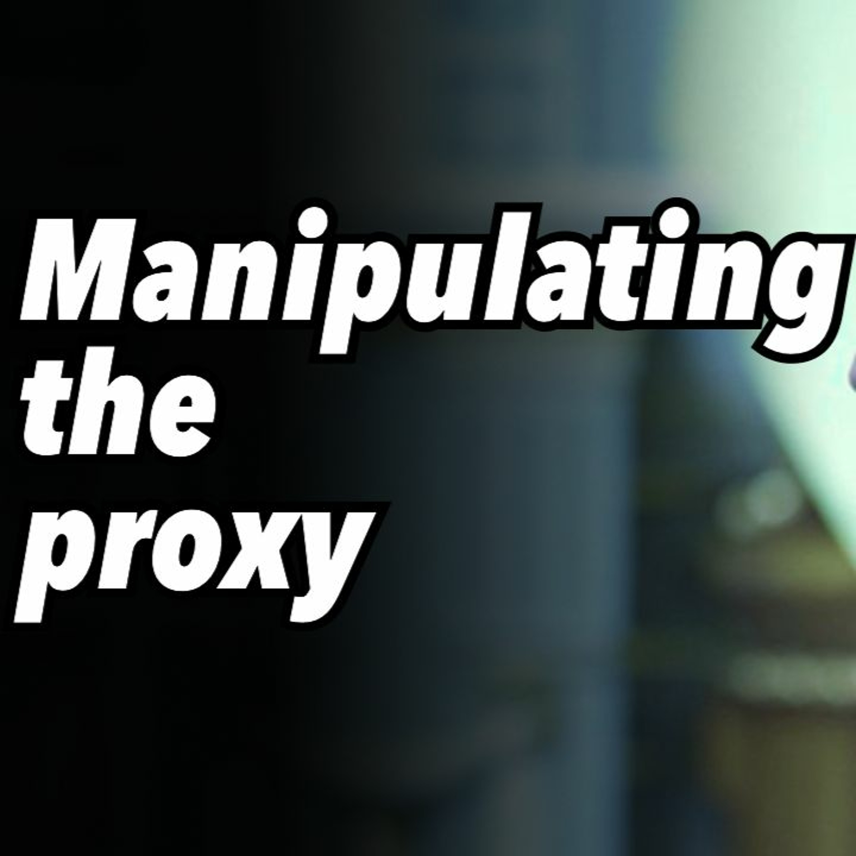 Manipulating the proxy