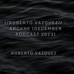 Roberto Vazquez- ARCANE [DECEMBER 2023 PODCAST]