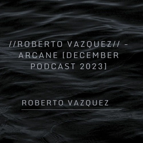 Roberto Vazquez- ARCANE [DECEMBER 2023 PODCAST]