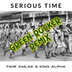 Serious Time - Fikir Amlak & King Alpha (Green Rocker Remix)// FREE DOWNLOAD
