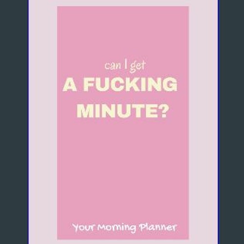 [Read Pdf] ✨ Can I Get A Fucking Minute?: Your Morning Planner [R.A.R]