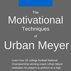 GET EPUB ✅ The Motivational Techniques of Urban Meyer: A Leadership Case Study of the
