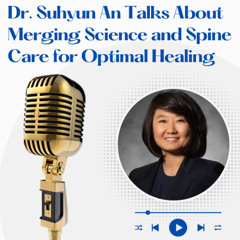 Dr. Suhyun An Talks About Merging Science and Spine Care for Optimal Healing