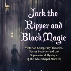 Jack the Ripper and Black Magic: Victorian Conspiracy Theories, Secret Societies and the Supern