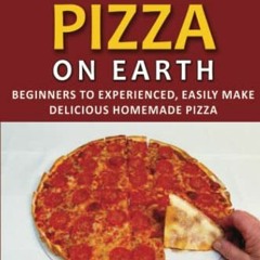 Access [EPUB KINDLE PDF EBOOK] How to Make the Greatest Pizza on Earth: Beginners to