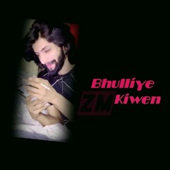 Bhulliye kewen.By ZM 🔥#changaLagdaHaDilNughrortera