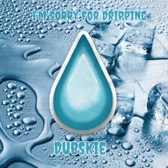 I'm Sorry For Dripping