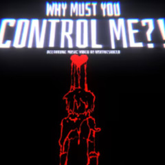 Why Must You Control Me [Music by NyxTheShield]