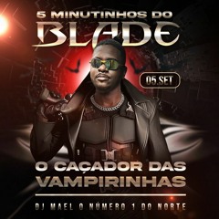 5 MINUTINHOS DO BLADE CAÇADOR DAS VAMPIRINHAS  DJ MAEL PIQUE DO NORTE
