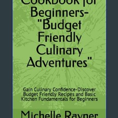 [ebook] read pdf ⚡ Cookbook for Beginners-"Budget Friendly Culinary Adventures": Gain Culinary Con