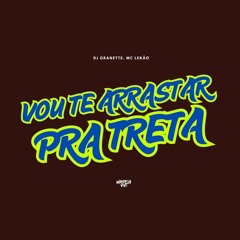 VOU TE ARRASTAR PRA TRETA