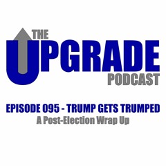 The Upgrade Podcast - 095 - Trump Gets Trumped - A Post-Election Wrap Up