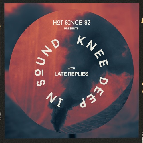 Hot Since 82 Presents: Knee Deep In Sound with Late Replies