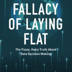 [Read] PDF 📝 The Fallacy of Laying Flat: The Fuzzy, Hairy Truth About Data Decisions
