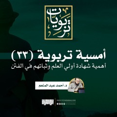 أمسية تربوية (33) | أهمية شهادة أولي العلم وثباتهم في الفتن | د. أحمد عبد المنعم