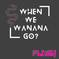 When We Wanana Go?
