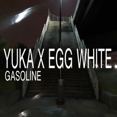 YUKA x EGG WHITE - GASOLINE (Prod.Yuka)